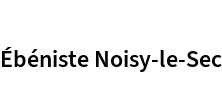 Ébéniste Noisy-le-Sec